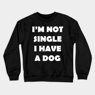 IM NOT SINGLE I HAVE A DOG Crewneck Sweatshirt